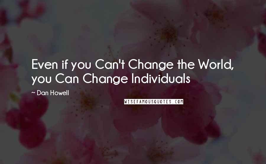 Dan Howell Quotes: Even if you Can't Change the World, you Can Change Individuals