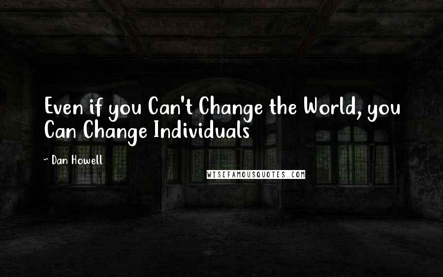 Dan Howell Quotes: Even if you Can't Change the World, you Can Change Individuals