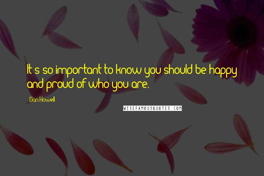 Dan Howell Quotes: It's so important to know you should be happy and proud of who you are.