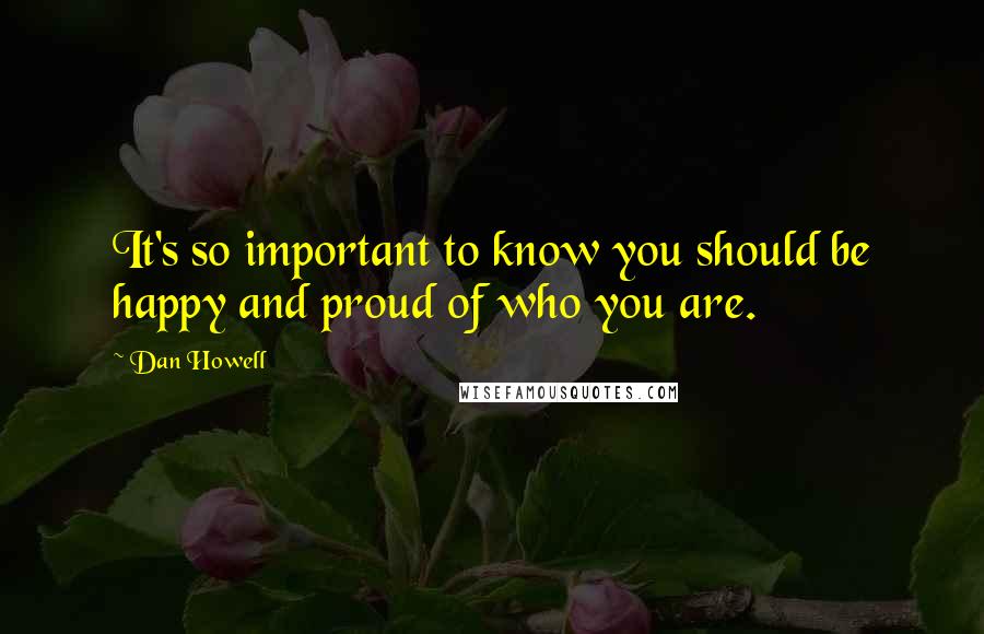 Dan Howell Quotes: It's so important to know you should be happy and proud of who you are.