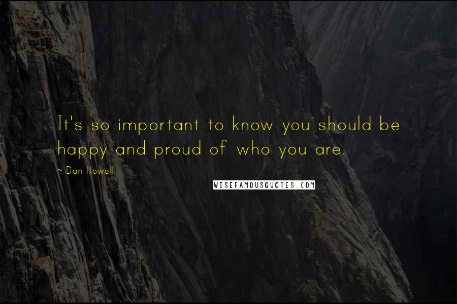 Dan Howell Quotes: It's so important to know you should be happy and proud of who you are.