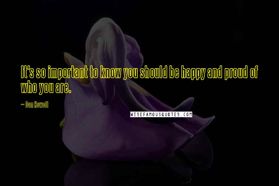 Dan Howell Quotes: It's so important to know you should be happy and proud of who you are.