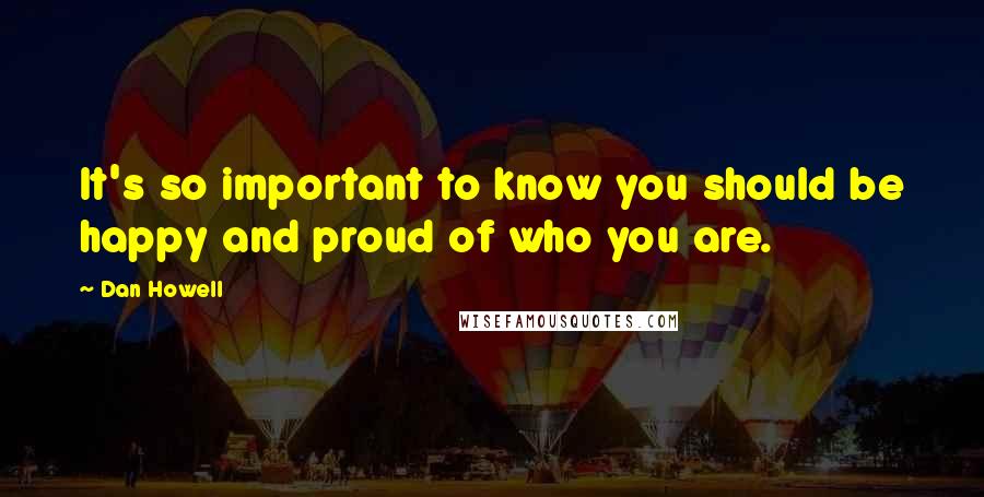 Dan Howell Quotes: It's so important to know you should be happy and proud of who you are.