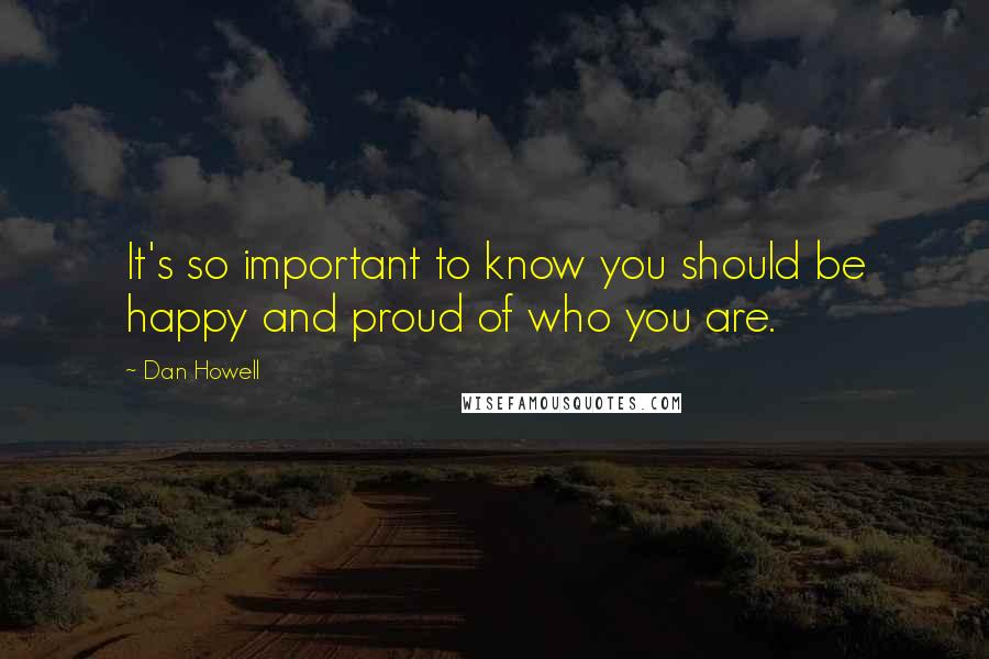 Dan Howell Quotes: It's so important to know you should be happy and proud of who you are.