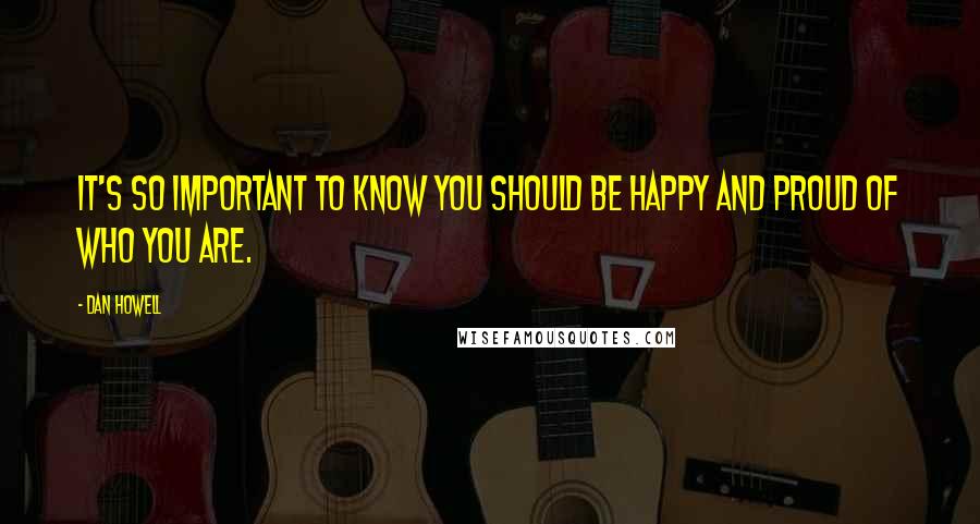 Dan Howell Quotes: It's so important to know you should be happy and proud of who you are.