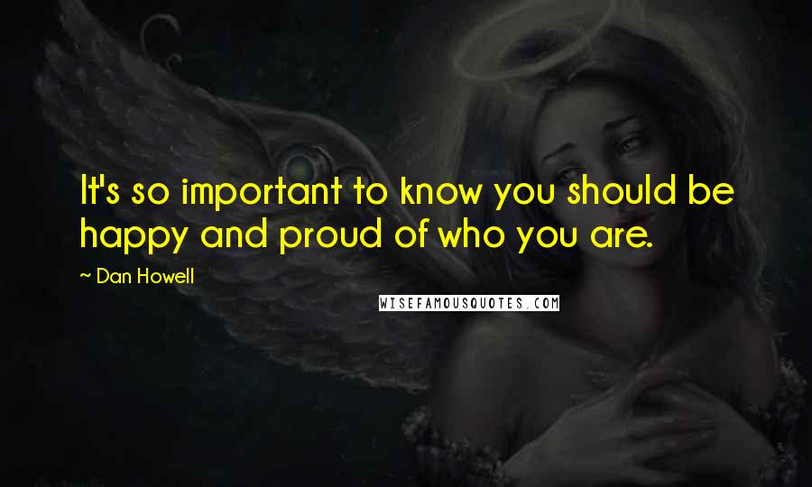 Dan Howell Quotes: It's so important to know you should be happy and proud of who you are.