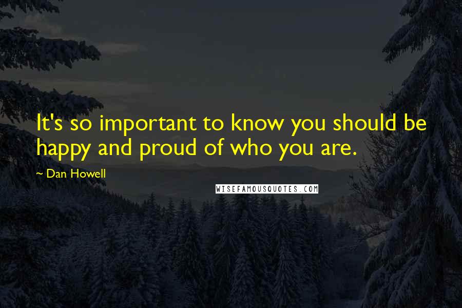 Dan Howell Quotes: It's so important to know you should be happy and proud of who you are.