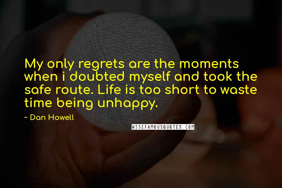 Dan Howell Quotes: My only regrets are the moments when i doubted myself and took the safe route. Life is too short to waste time being unhappy.