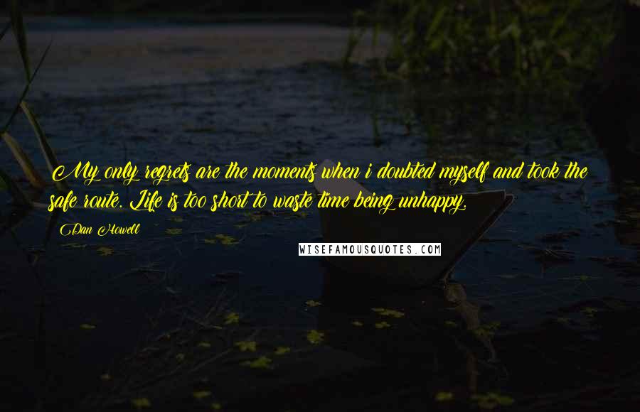 Dan Howell Quotes: My only regrets are the moments when i doubted myself and took the safe route. Life is too short to waste time being unhappy.