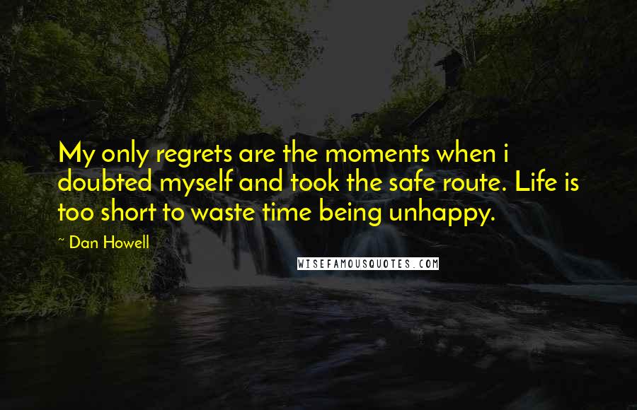 Dan Howell Quotes: My only regrets are the moments when i doubted myself and took the safe route. Life is too short to waste time being unhappy.
