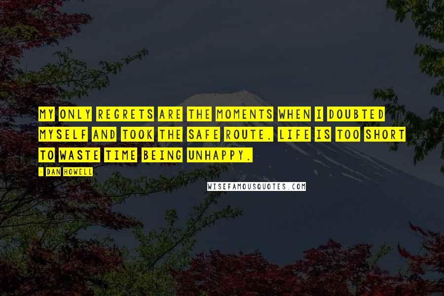 Dan Howell Quotes: My only regrets are the moments when i doubted myself and took the safe route. Life is too short to waste time being unhappy.