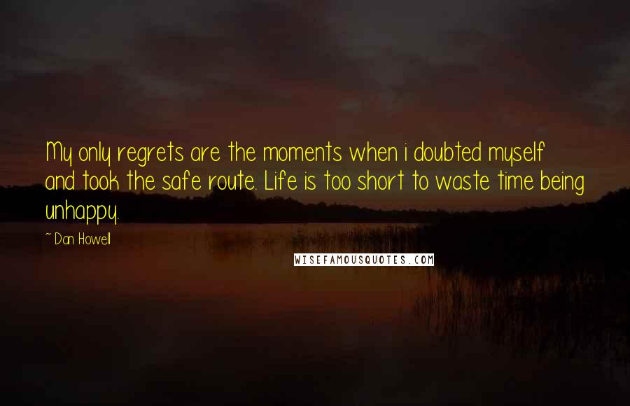 Dan Howell Quotes: My only regrets are the moments when i doubted myself and took the safe route. Life is too short to waste time being unhappy.