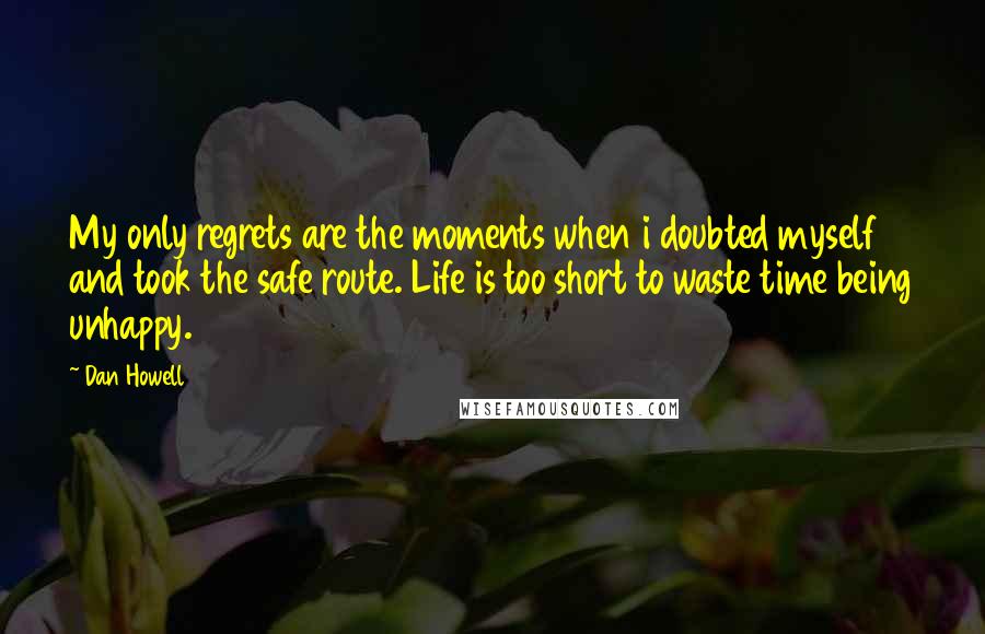 Dan Howell Quotes: My only regrets are the moments when i doubted myself and took the safe route. Life is too short to waste time being unhappy.