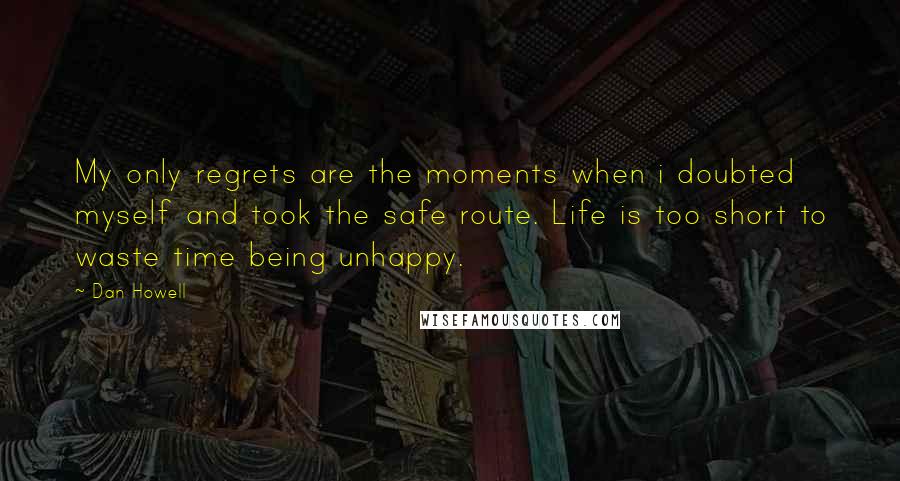 Dan Howell Quotes: My only regrets are the moments when i doubted myself and took the safe route. Life is too short to waste time being unhappy.