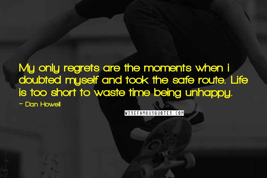 Dan Howell Quotes: My only regrets are the moments when i doubted myself and took the safe route. Life is too short to waste time being unhappy.