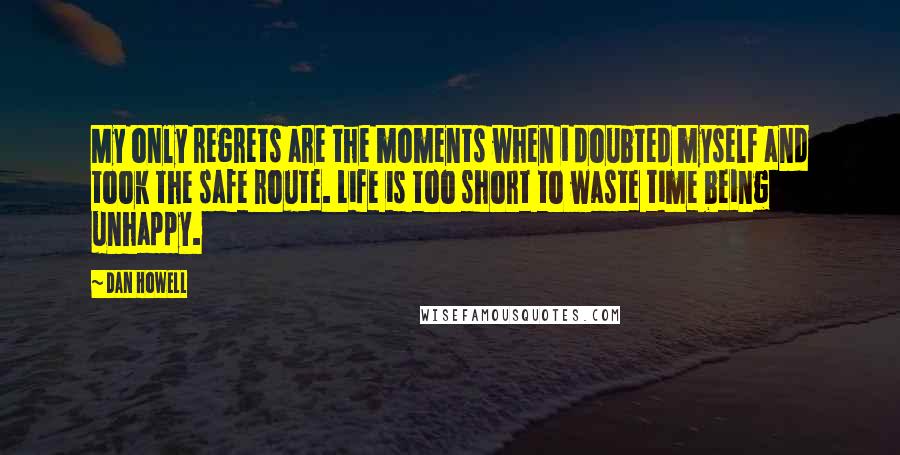 Dan Howell Quotes: My only regrets are the moments when i doubted myself and took the safe route. Life is too short to waste time being unhappy.