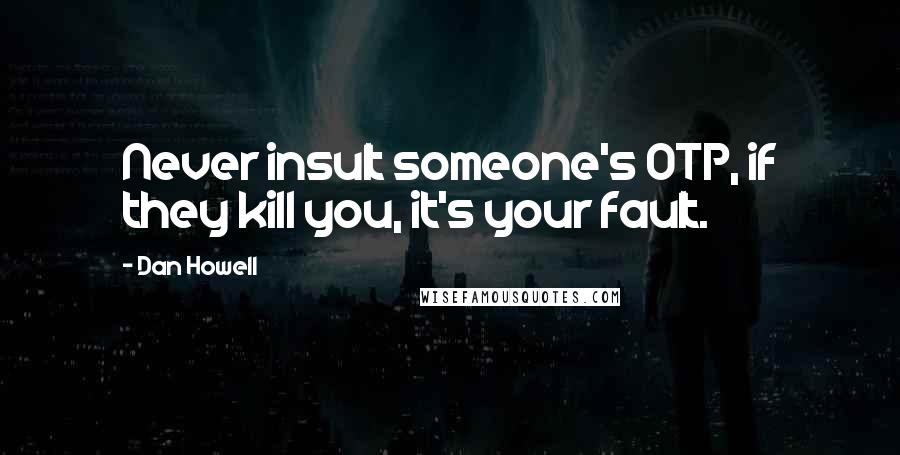 Dan Howell Quotes: Never insult someone's OTP, if they kill you, it's your fault.