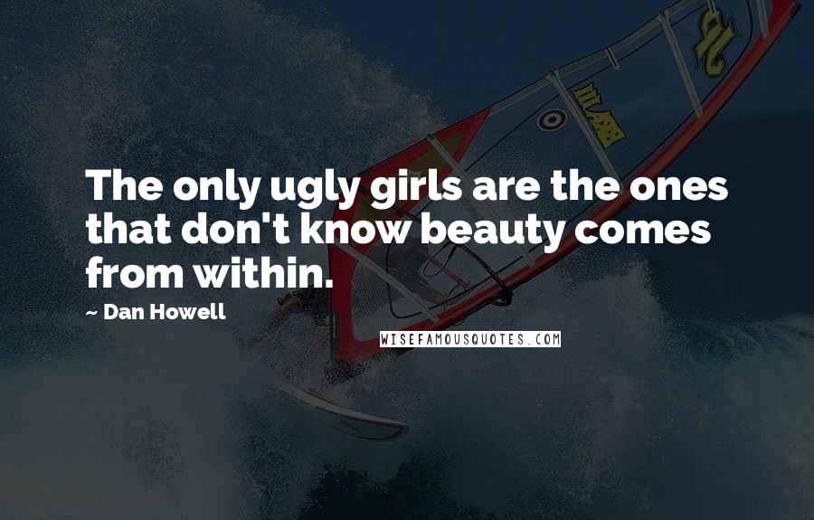 Dan Howell Quotes: The only ugly girls are the ones that don't know beauty comes from within.