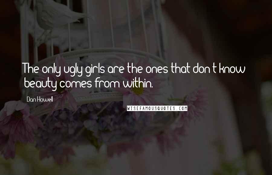 Dan Howell Quotes: The only ugly girls are the ones that don't know beauty comes from within.