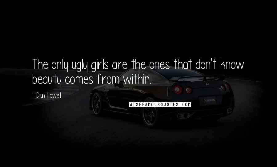 Dan Howell Quotes: The only ugly girls are the ones that don't know beauty comes from within.