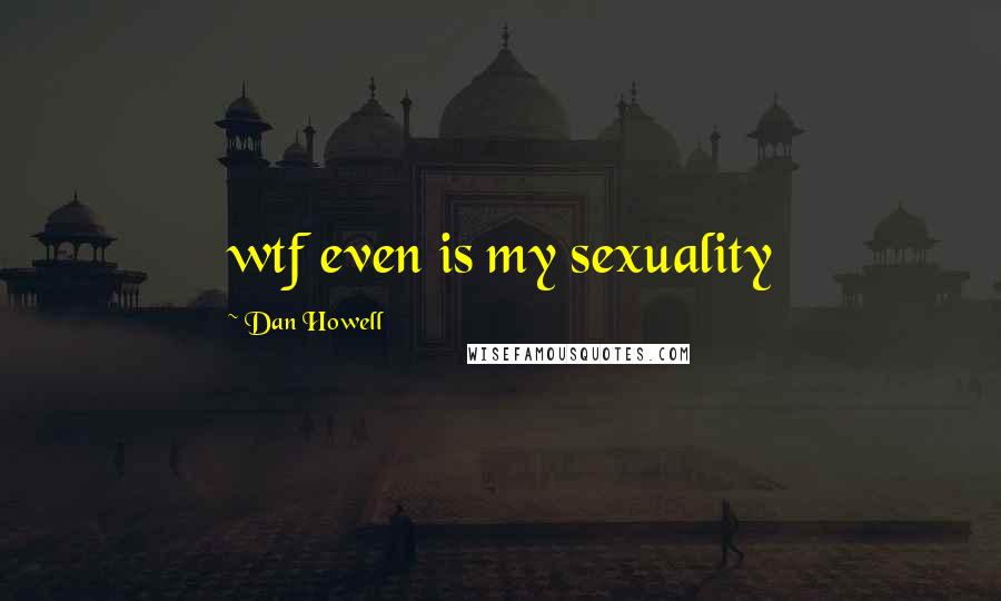 Dan Howell Quotes: wtf even is my sexuality