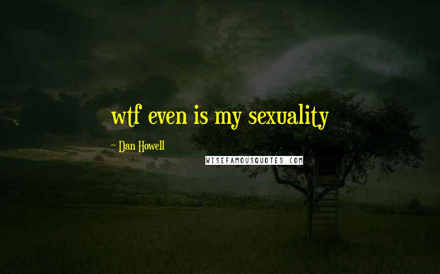 Dan Howell Quotes: wtf even is my sexuality