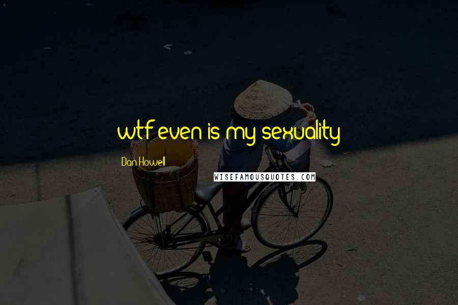 Dan Howell Quotes: wtf even is my sexuality