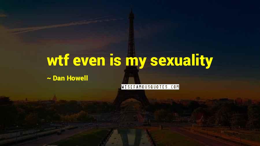 Dan Howell Quotes: wtf even is my sexuality