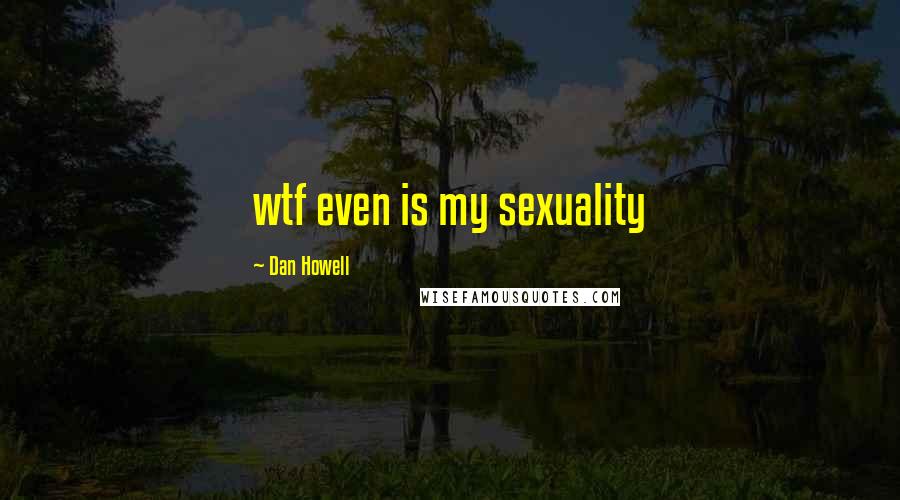 Dan Howell Quotes: wtf even is my sexuality