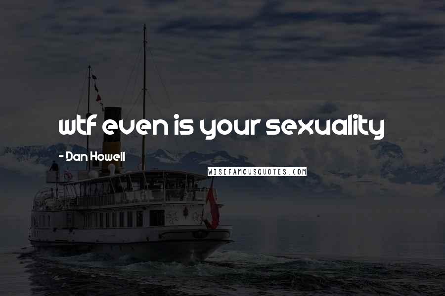 Dan Howell Quotes: wtf even is your sexuality