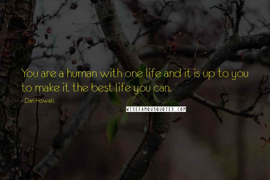 Dan Howell Quotes: You are a human with one life and it is up to you to make it the best life you can.