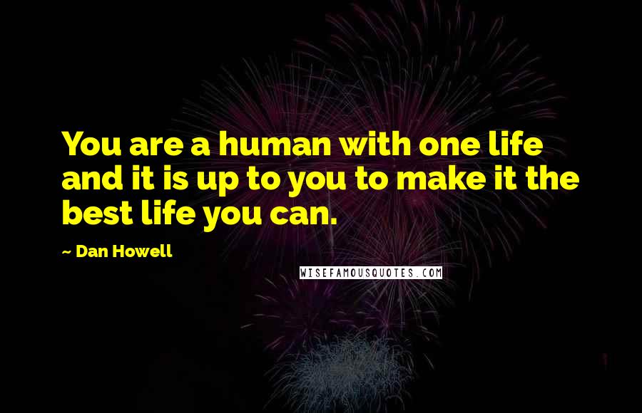 Dan Howell Quotes: You are a human with one life and it is up to you to make it the best life you can.