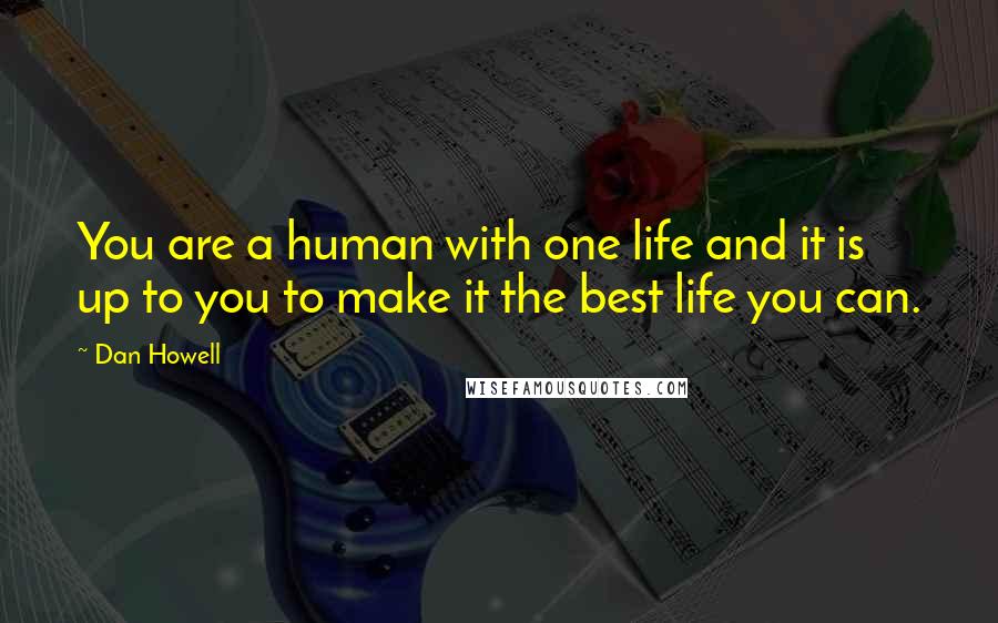 Dan Howell Quotes: You are a human with one life and it is up to you to make it the best life you can.