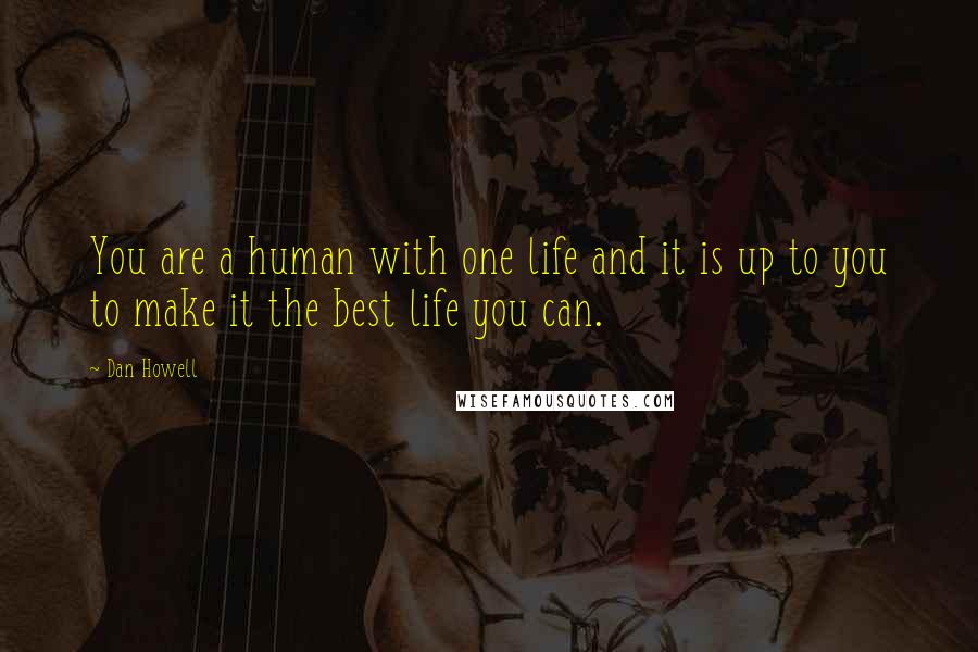 Dan Howell Quotes: You are a human with one life and it is up to you to make it the best life you can.