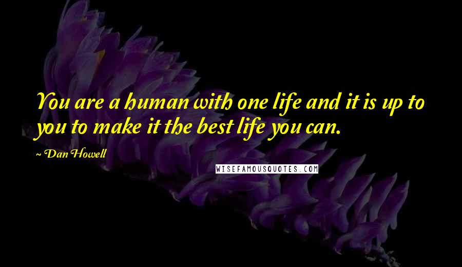 Dan Howell Quotes: You are a human with one life and it is up to you to make it the best life you can.
