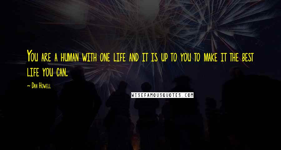 Dan Howell Quotes: You are a human with one life and it is up to you to make it the best life you can.