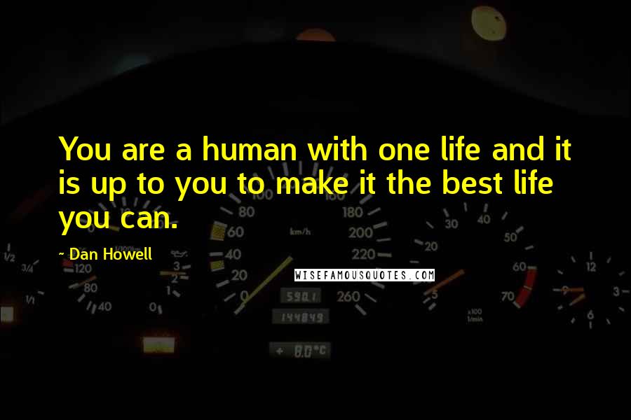 Dan Howell Quotes: You are a human with one life and it is up to you to make it the best life you can.