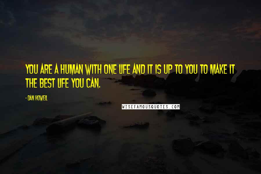 Dan Howell Quotes: You are a human with one life and it is up to you to make it the best life you can.