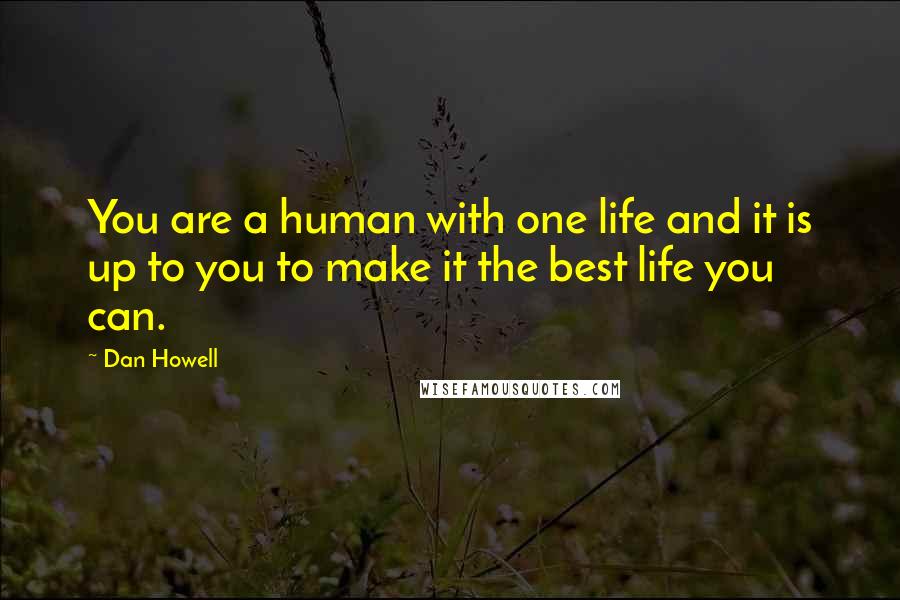 Dan Howell Quotes: You are a human with one life and it is up to you to make it the best life you can.