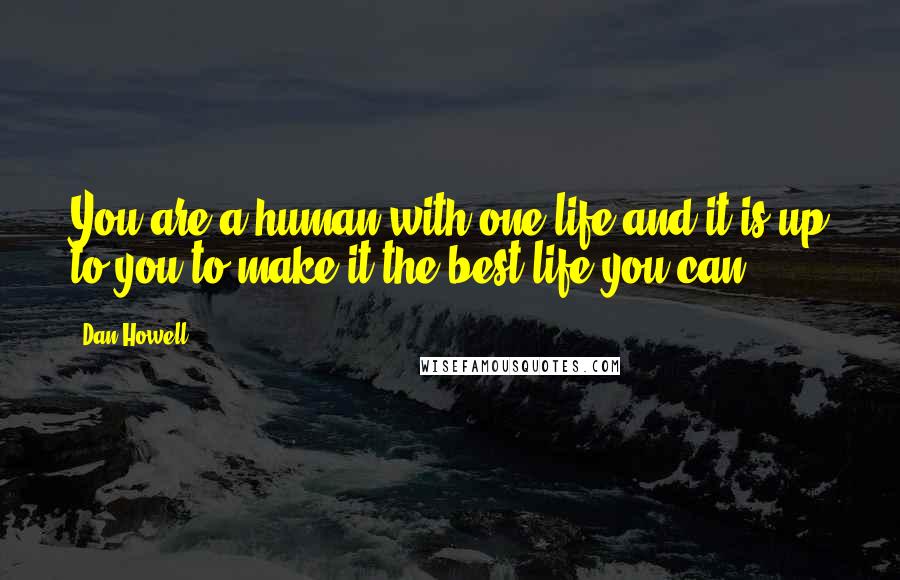 Dan Howell Quotes: You are a human with one life and it is up to you to make it the best life you can.