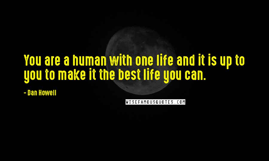 Dan Howell Quotes: You are a human with one life and it is up to you to make it the best life you can.