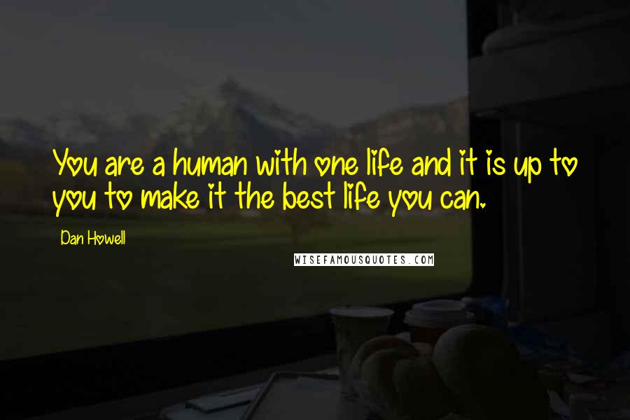 Dan Howell Quotes: You are a human with one life and it is up to you to make it the best life you can.