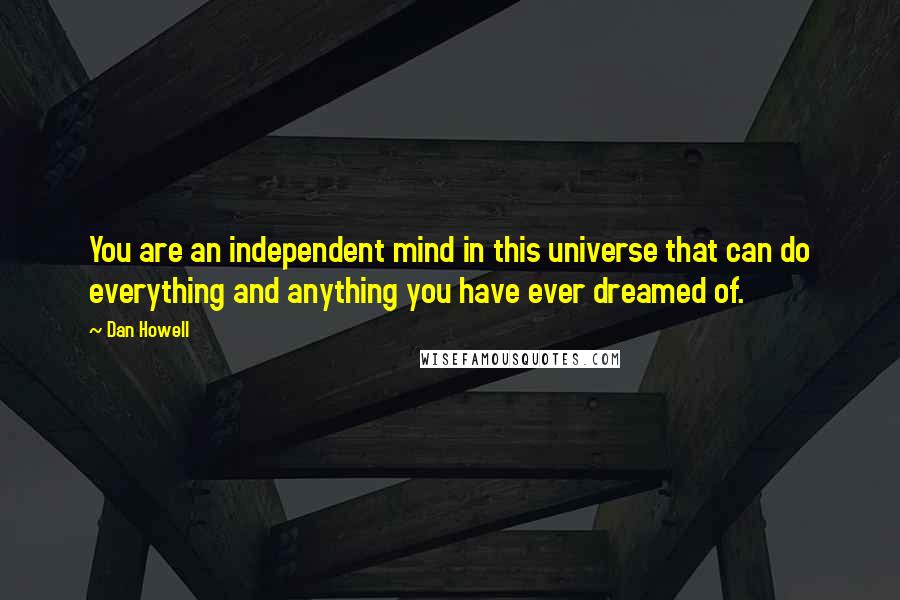 Dan Howell Quotes: You are an independent mind in this universe that can do everything and anything you have ever dreamed of.