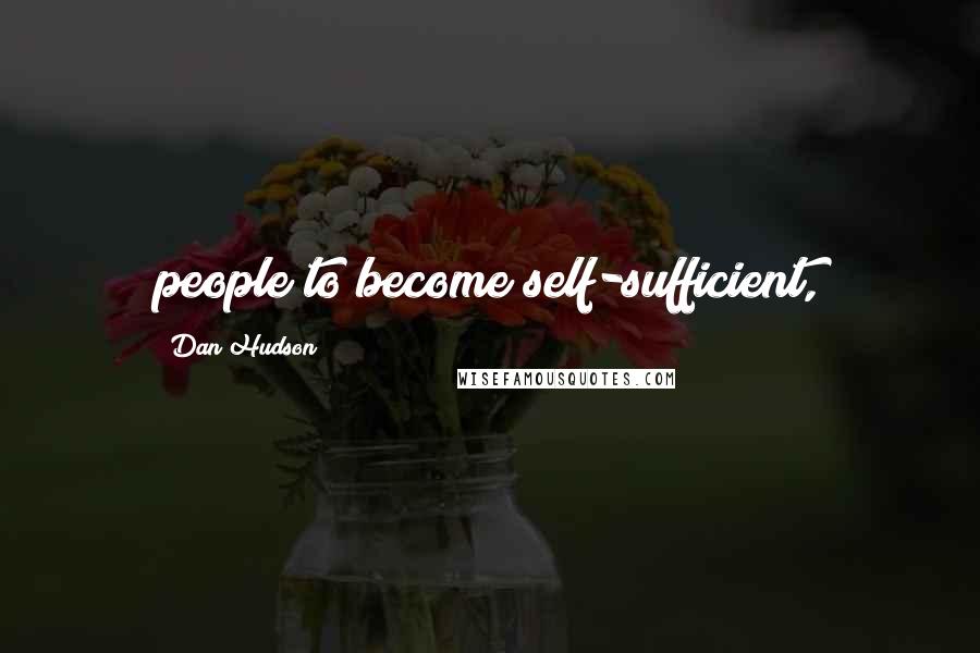 Dan Hudson Quotes: people to become self-sufficient,