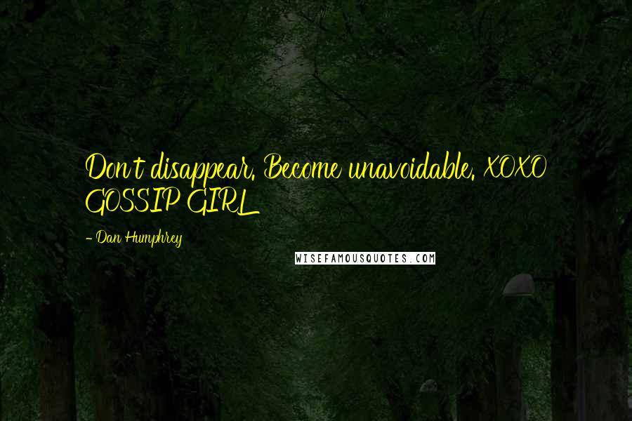 Dan Humphrey Quotes: Don't disappear. Become unavoidable. XOXO GOSSIP GIRL
