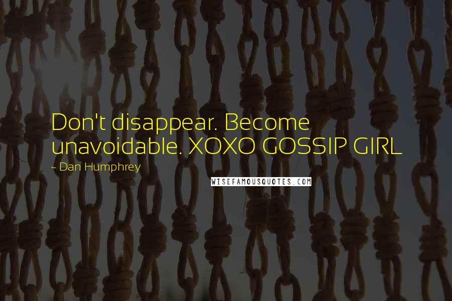 Dan Humphrey Quotes: Don't disappear. Become unavoidable. XOXO GOSSIP GIRL