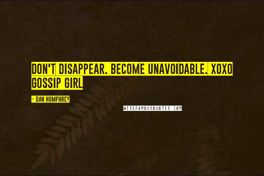 Dan Humphrey Quotes: Don't disappear. Become unavoidable. XOXO GOSSIP GIRL
