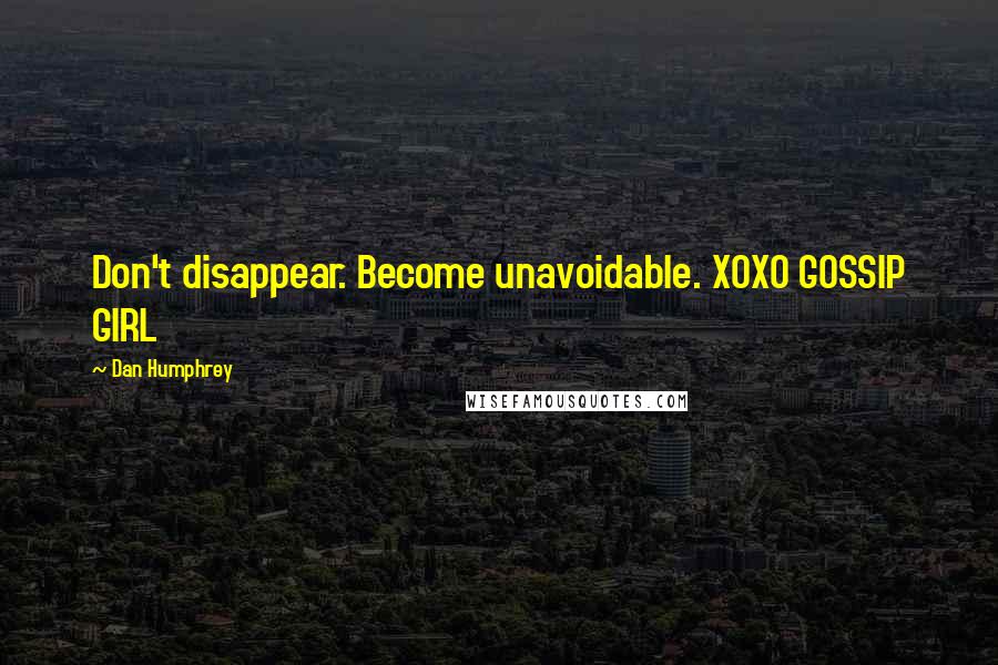 Dan Humphrey Quotes: Don't disappear. Become unavoidable. XOXO GOSSIP GIRL