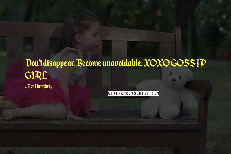 Dan Humphrey Quotes: Don't disappear. Become unavoidable. XOXO GOSSIP GIRL