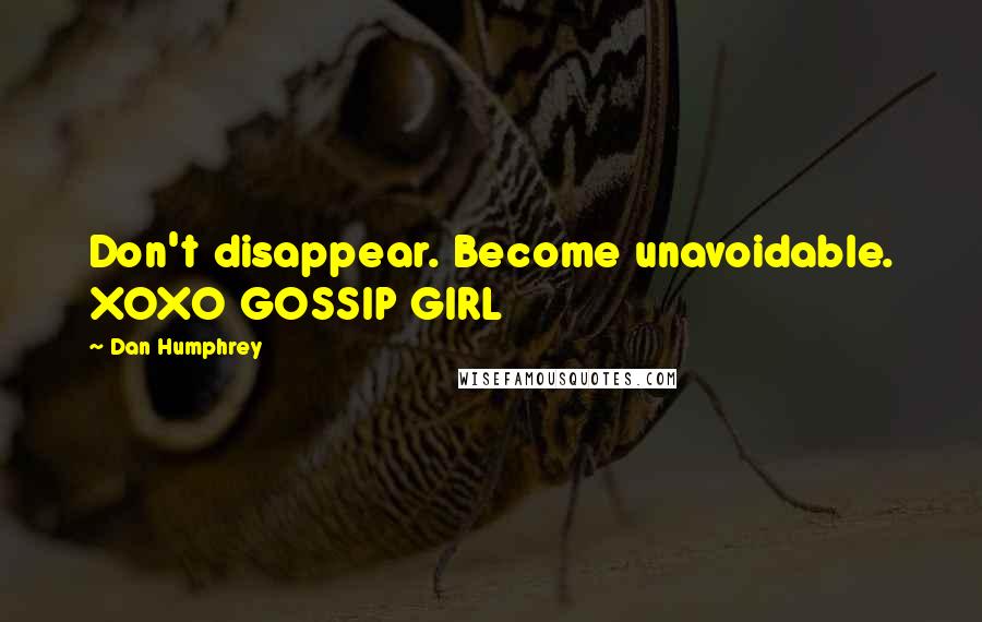 Dan Humphrey Quotes: Don't disappear. Become unavoidable. XOXO GOSSIP GIRL